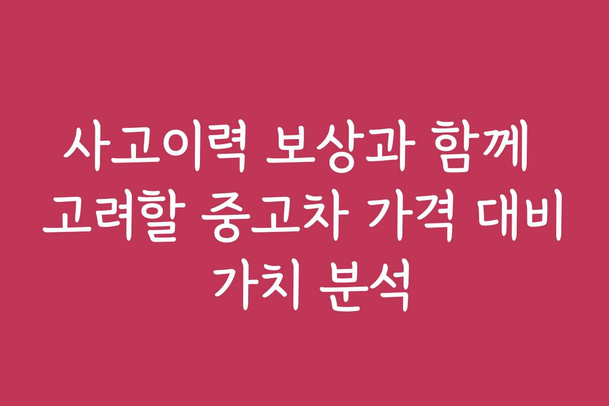 사고이력 보상과 함께 고려할 중고차 가격 대비 가치 분석