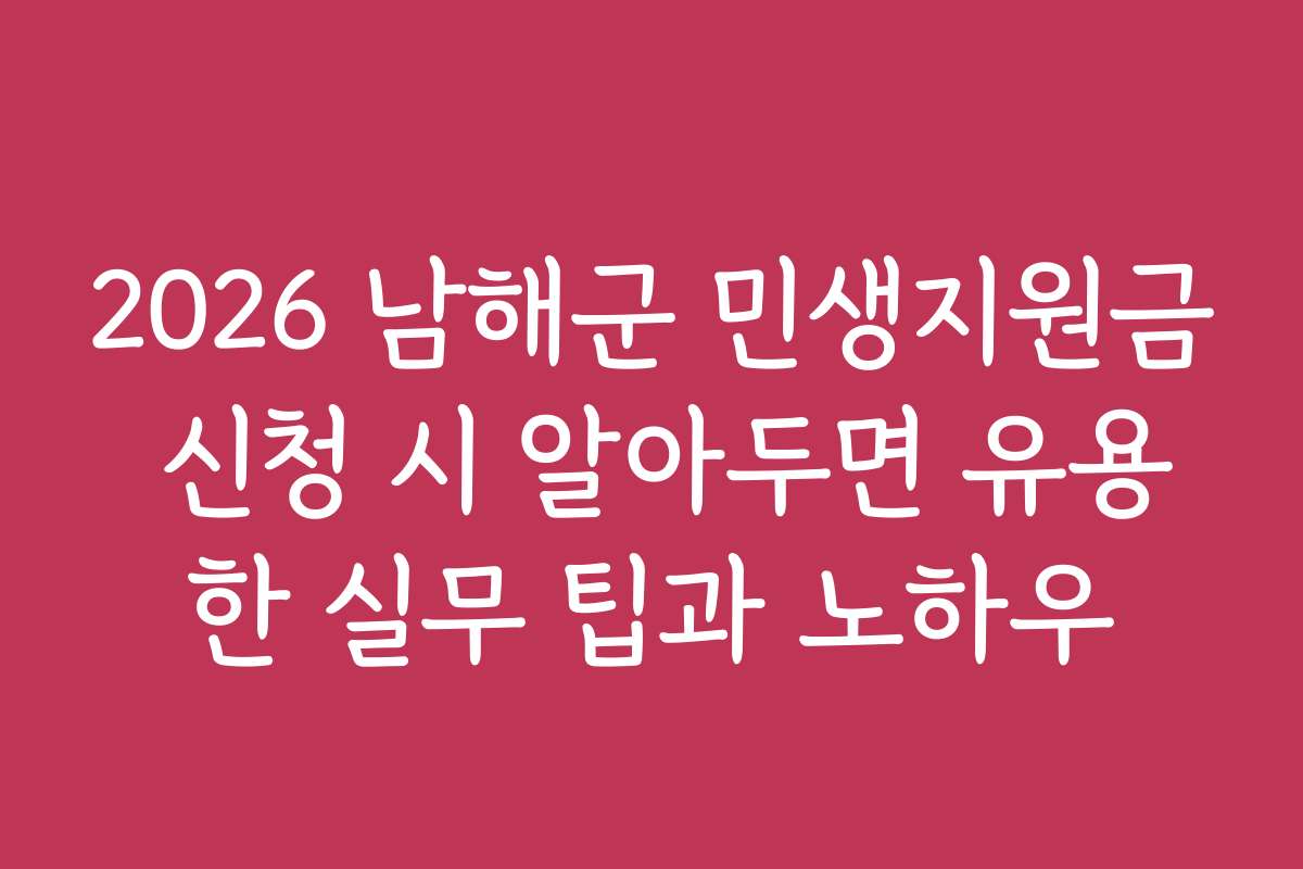 2026 남해군 민생지원금 신청 시 알아두면 유용한 실무 팁과 노하우