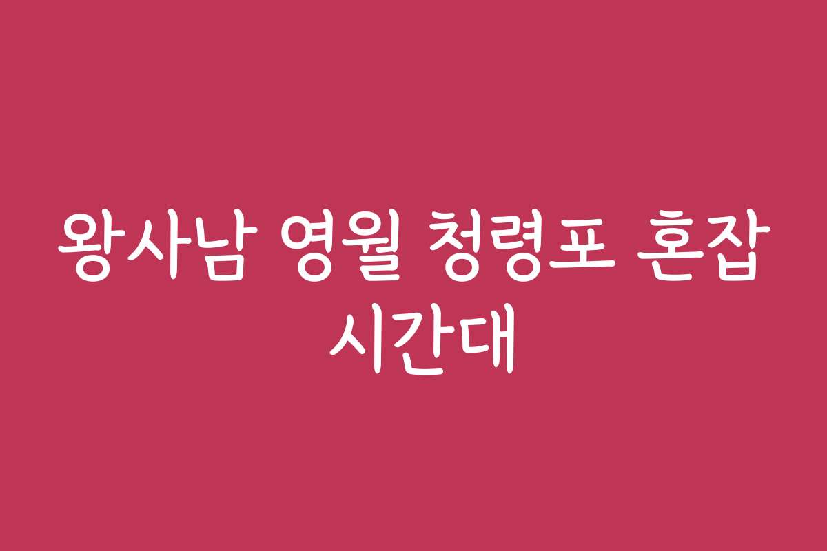 왕사남 영월 청령포 혼잡 시간대