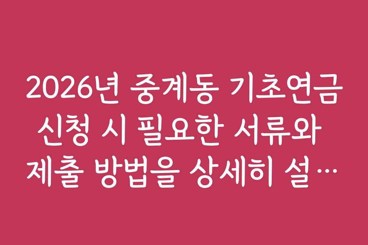 2026년 중계동 기초연금신청 시 필요한 서류와 제출 방법을 상세히 설명합니다