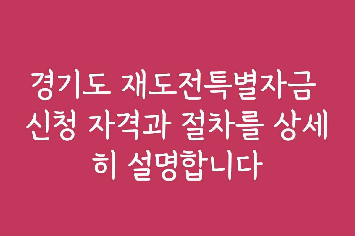 경기도 재도전특별자금 신청 자격과 절차를 상세히 설명합니다