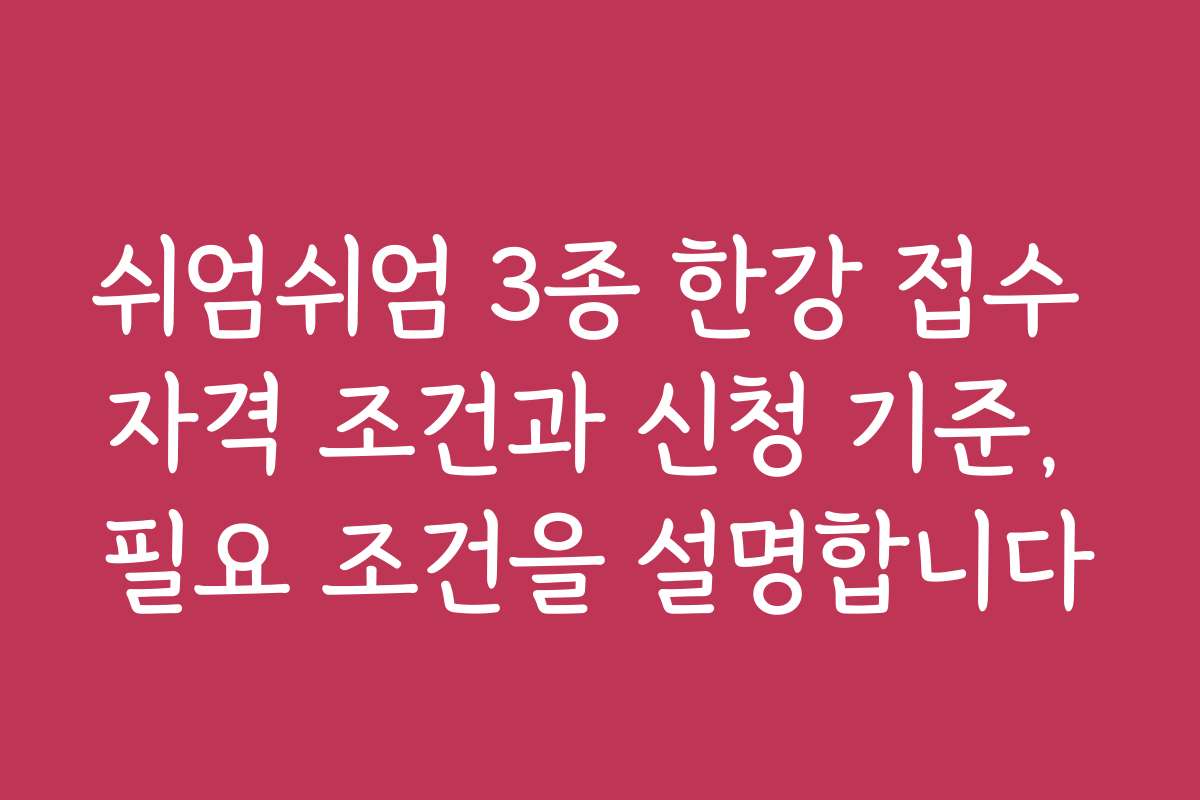 쉬엄쉬엄 3종 한강 접수 자격 조건과 신청 기준, 필요 조건을 설명합니다