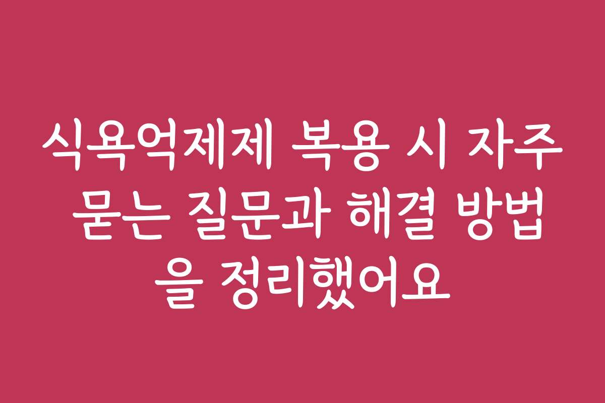 식욕억제제 복용 시 자주 묻는 질문과 해결 방법을 정리했어요