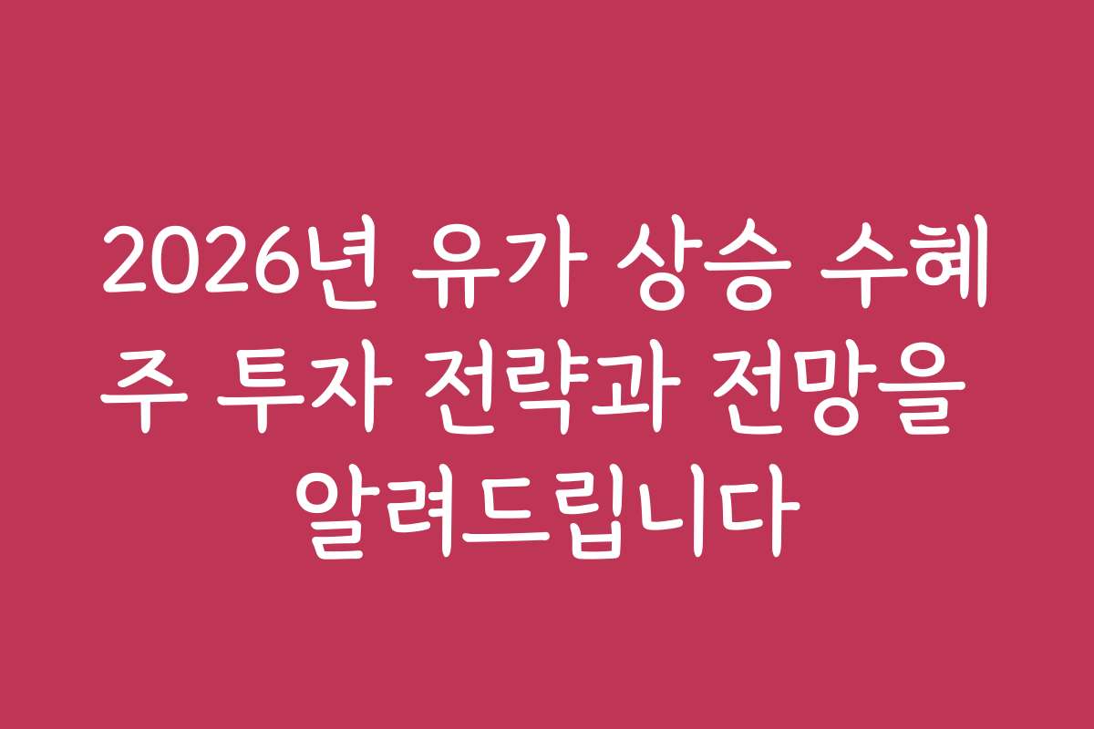 2026년 유가 상승 수혜주 투자 전략과 전망을 알려드립니다