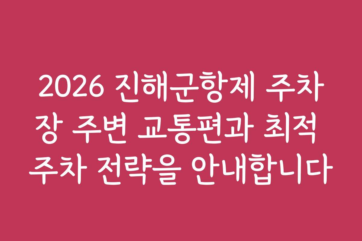 2026 진해군항제 주차장 주변 교통편과 최적 주차 전략을 안내합니다
