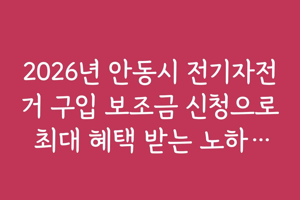 2026년 안동시 전기자전거 구입 보조금 신청으로 최대 혜택 받는 노하우와 꿀팁을 공개합니다