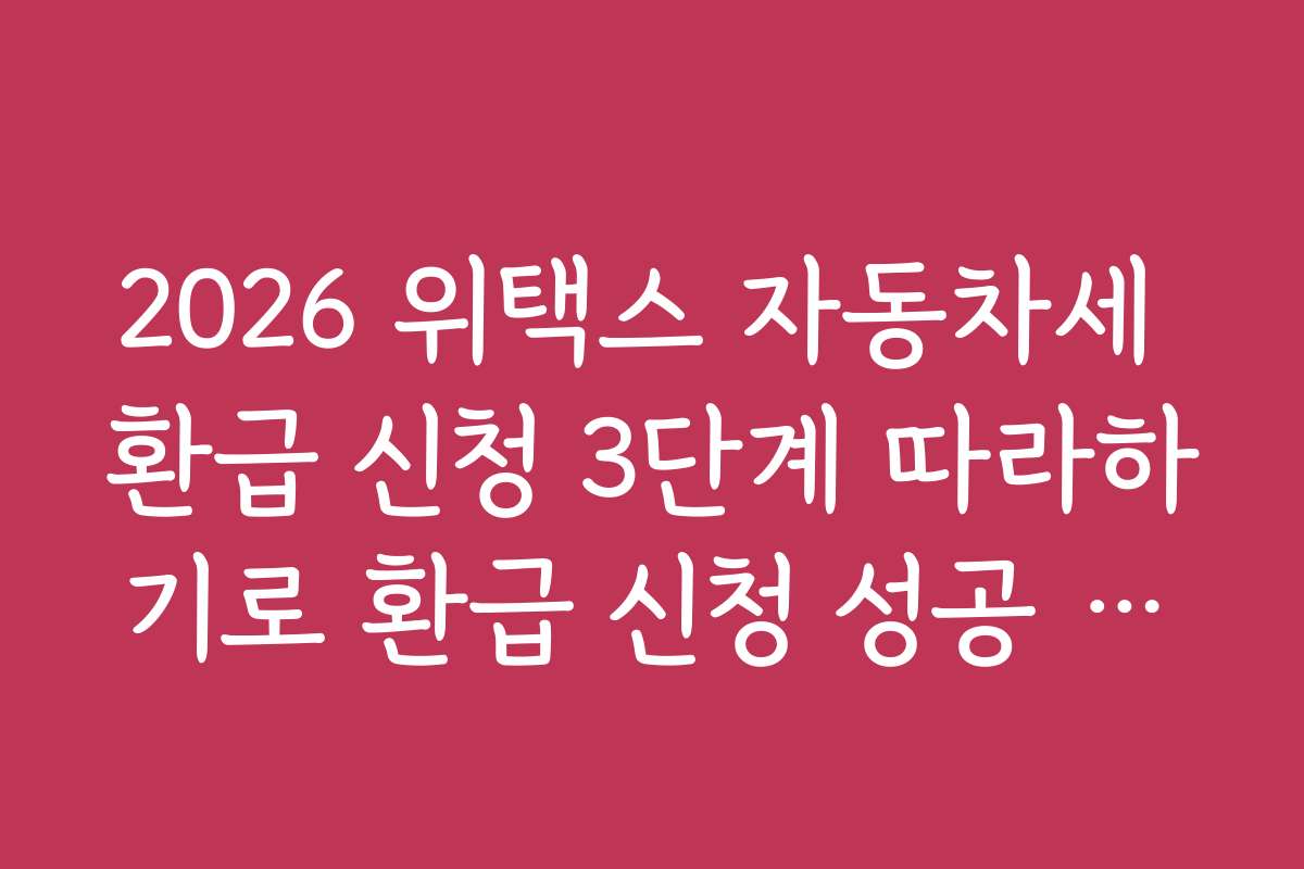 2026 위택스 자동차세 환급 신청 3단계 따라하기로 환급 신청 성공 사례와 실전 팁을 공유합니다