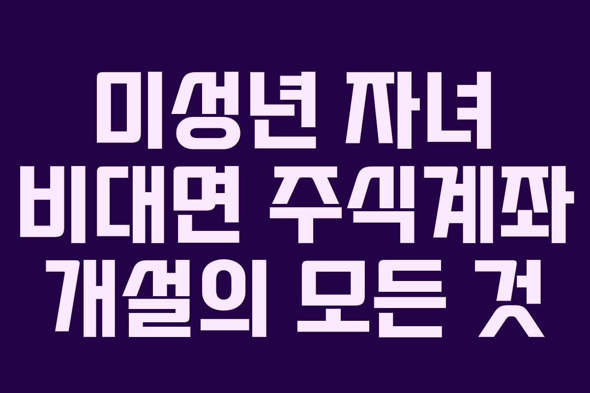 미성년 자녀 비대면 주식계좌 개설의 모든 것