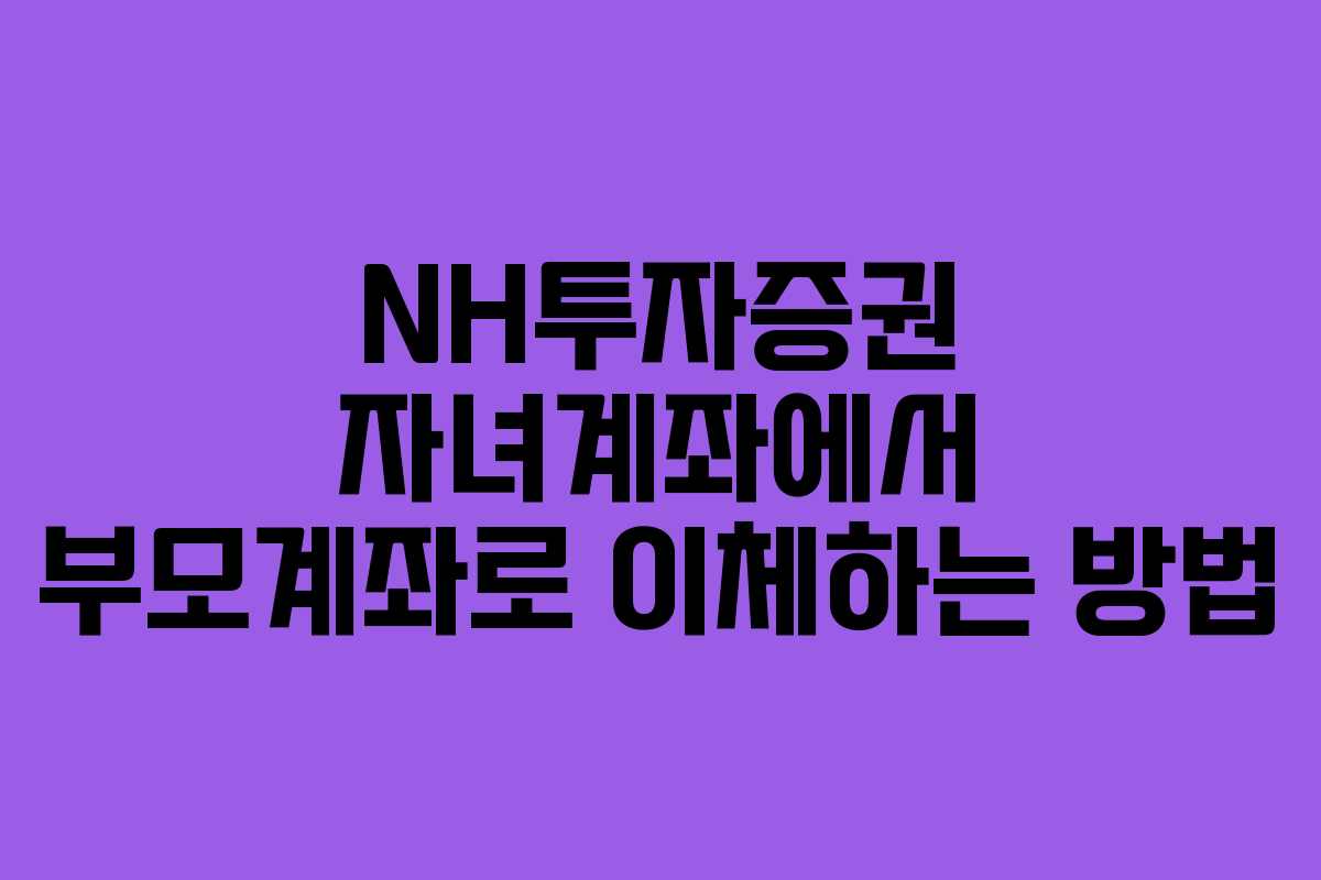 NH투자증권 자녀계좌에서 부모계좌로 이체하는 방법