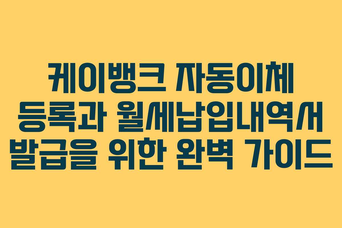 케이뱅크 자동이체 등록과 월세납입내역서 발급을 위한 완벽 가이드