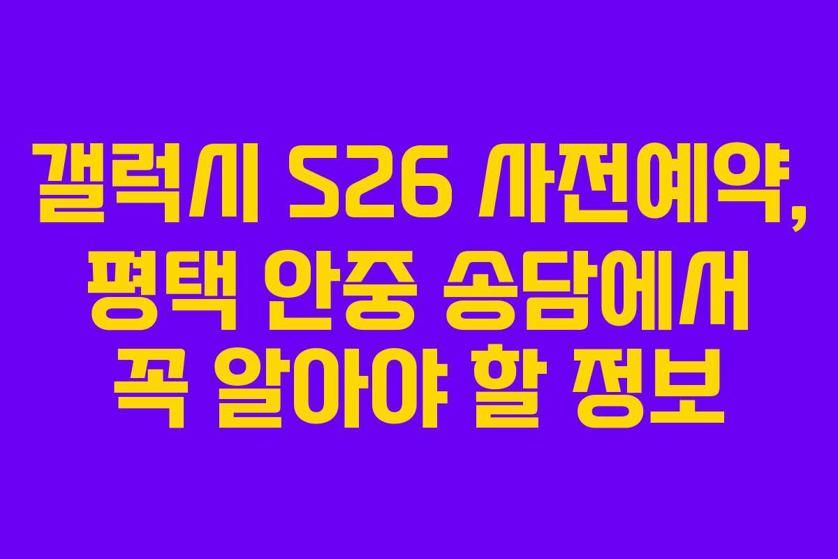 갤럭시 S26 사전예약, 평택 안중 송담에서 꼭 알아야 할 정보
