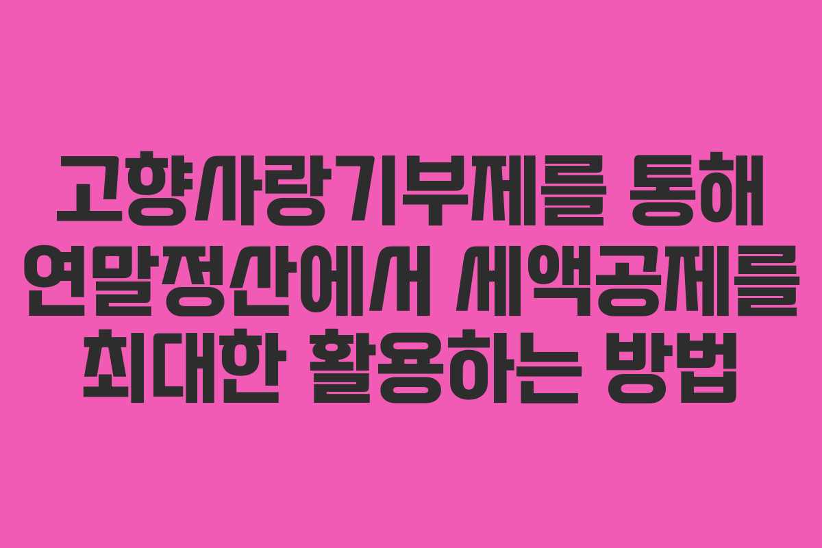 고향사랑기부제를 통해 연말정산에서 세액공제를 최대한 활용하는 방법