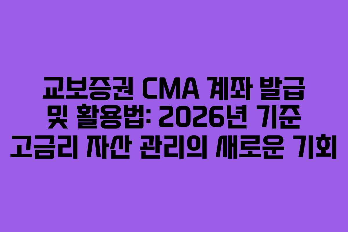 교보증권 CMA 계좌 발급 및 활용법: 2026년 기준 고금리 자산 관리의 새로운 기회