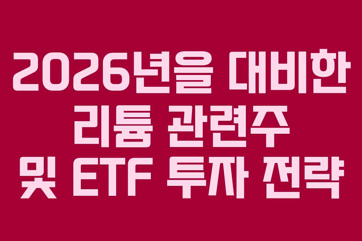 2026년을 대비한 리튬 관련주 및 ETF 투자 전략