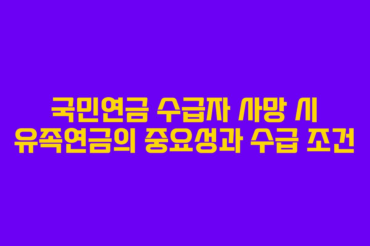 국민연금 수급자 사망 시 유족연금의 중요성과 수급 조건