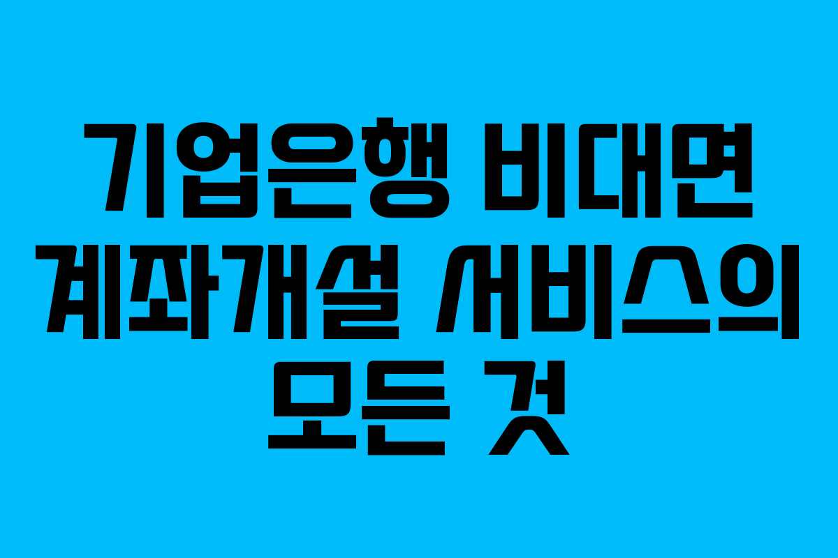 기업은행 비대면 계좌개설 서비스의 모든 것