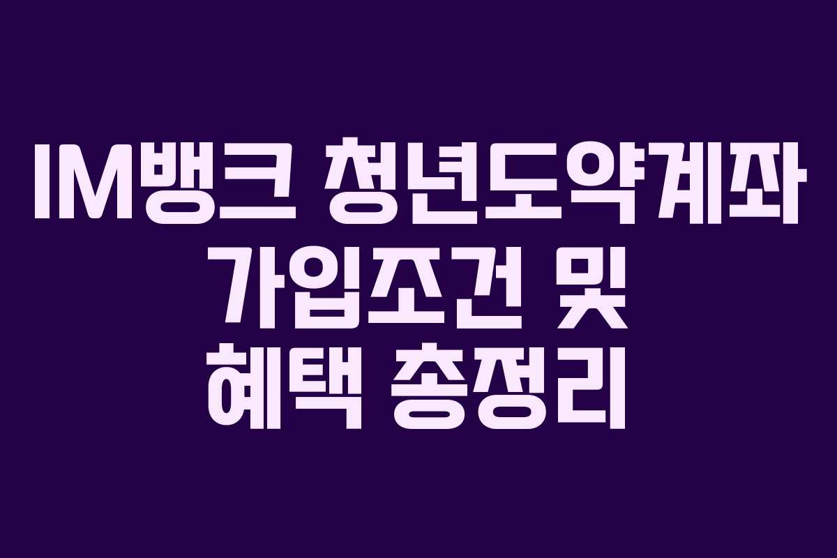 IM뱅크 청년도약계좌 가입조건 및 혜택 총정리