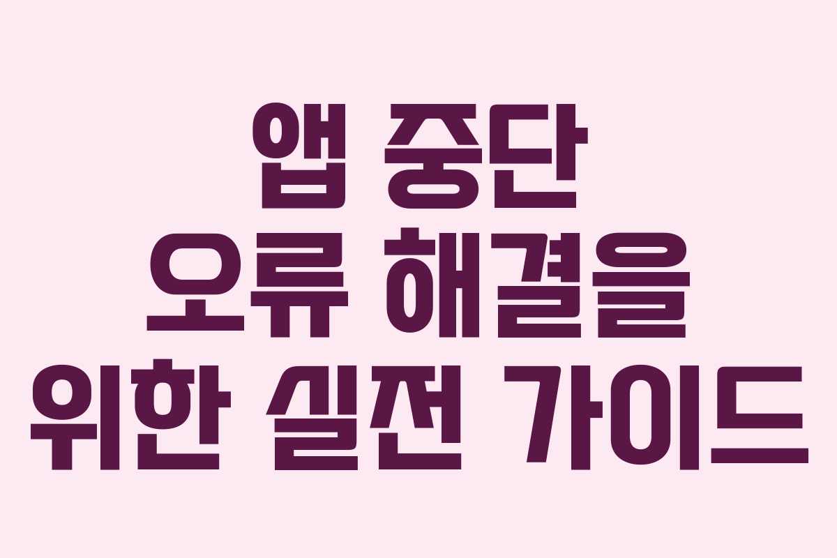 앱 중단 오류 해결을 위한 실전 가이드