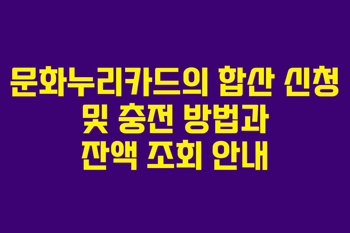 문화누리카드의 합산 신청 및 충전 방법과 잔액 조회 안내