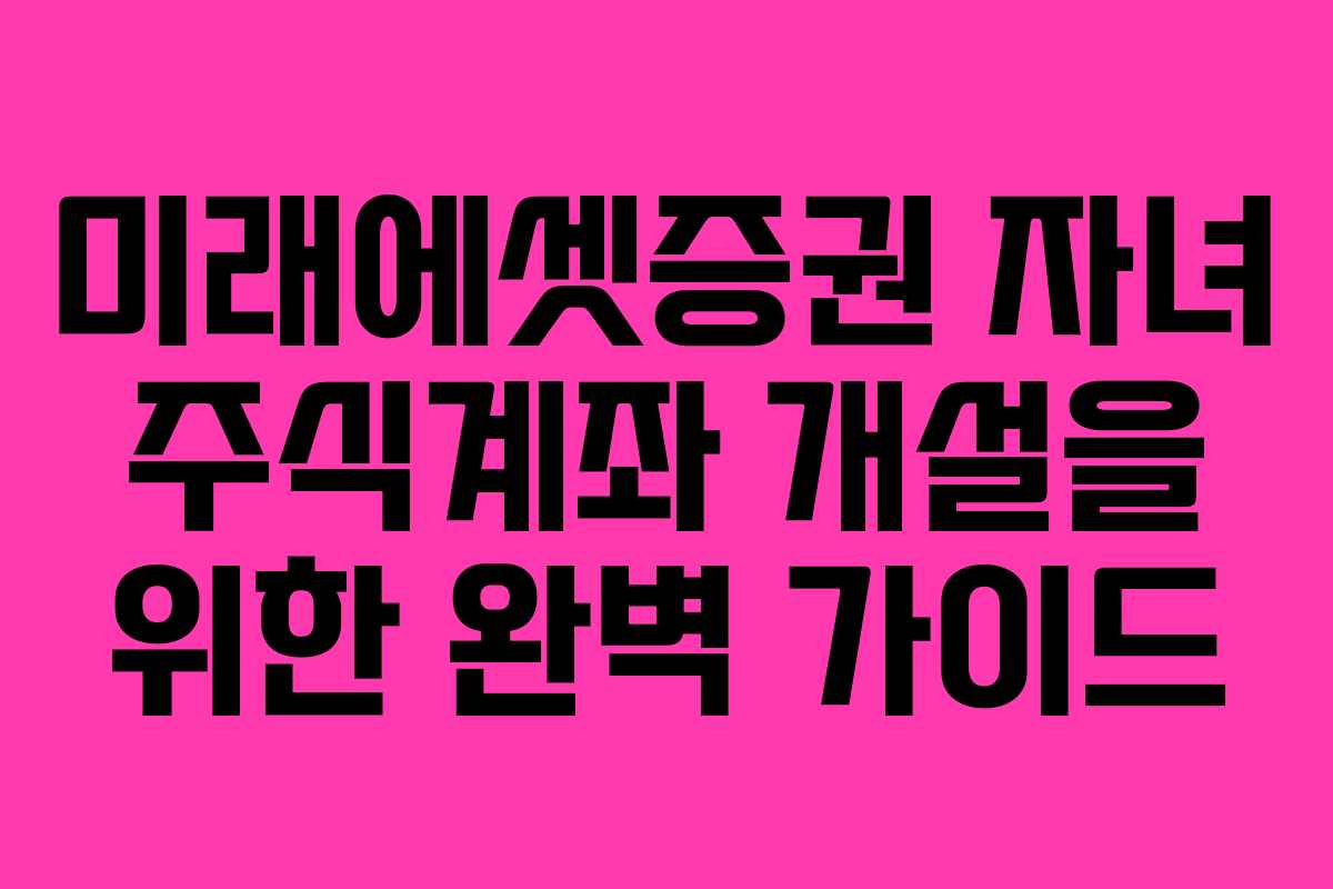 미래에셋증권 자녀 주식계좌 개설을 위한 완벽 가이드