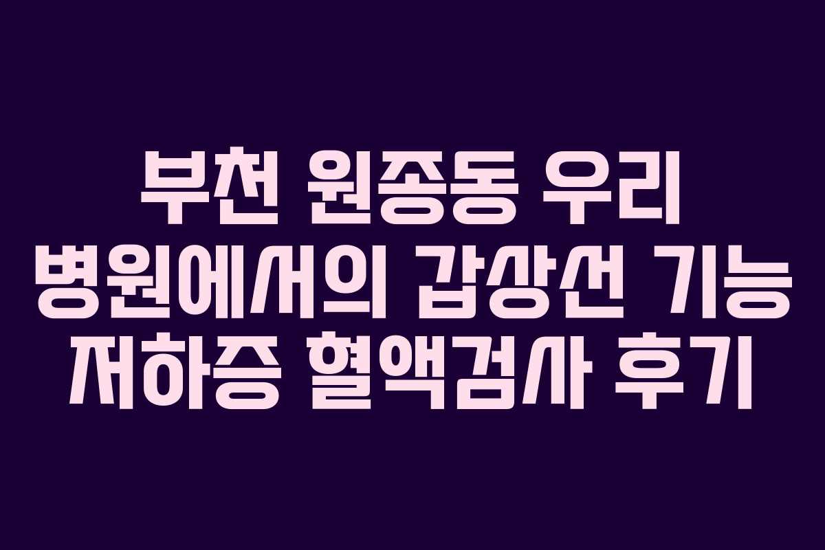 부천 원종동 우리 병원에서의 갑상선 기능 저하증 혈액검사 후기