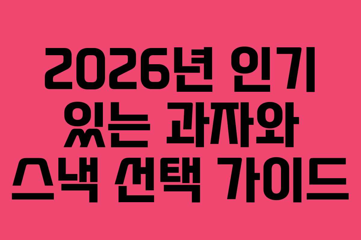2026년 인기 있는 과자와 스낵 선택 가이드