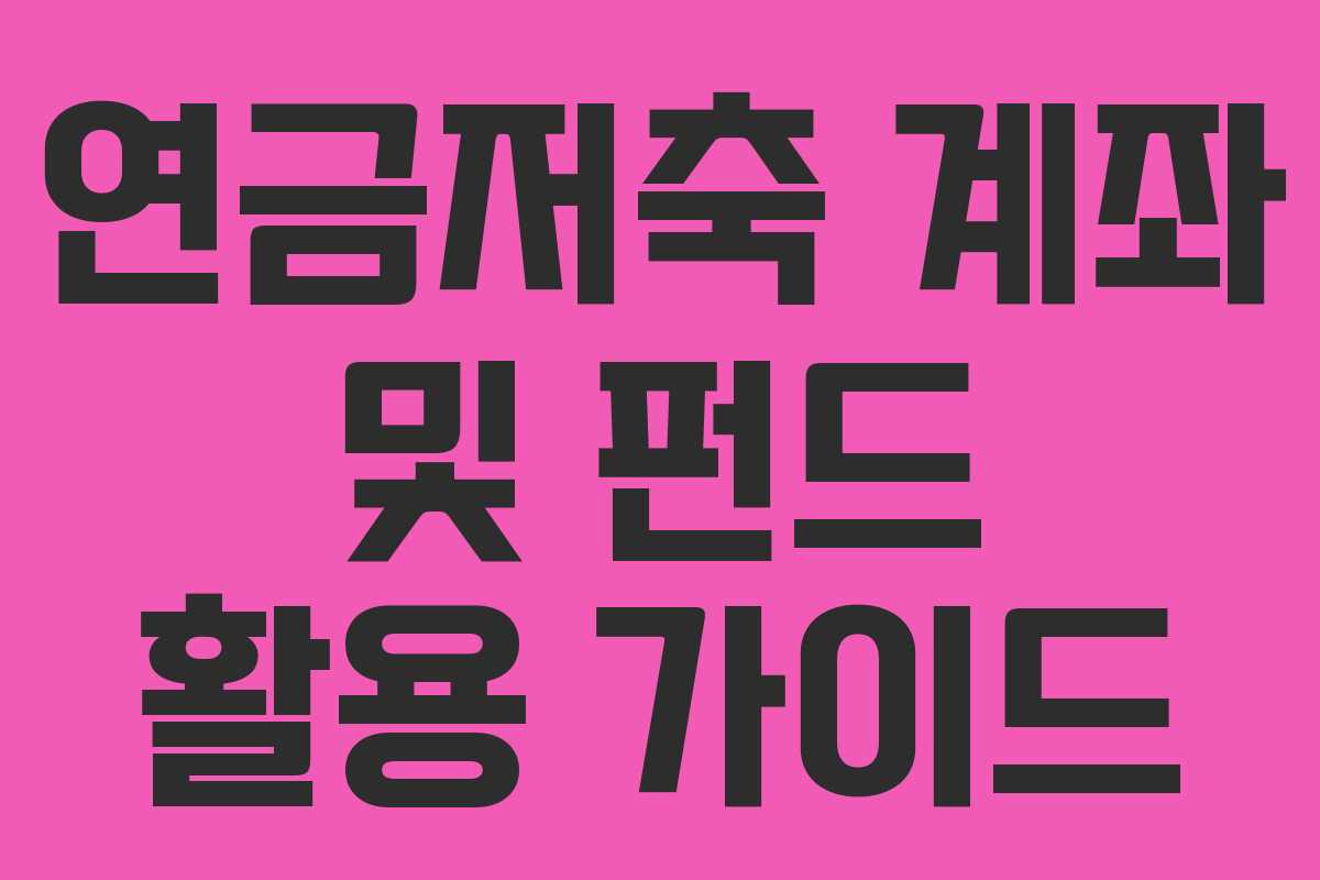 연금저축 계좌 및 펀드 활용 가이드