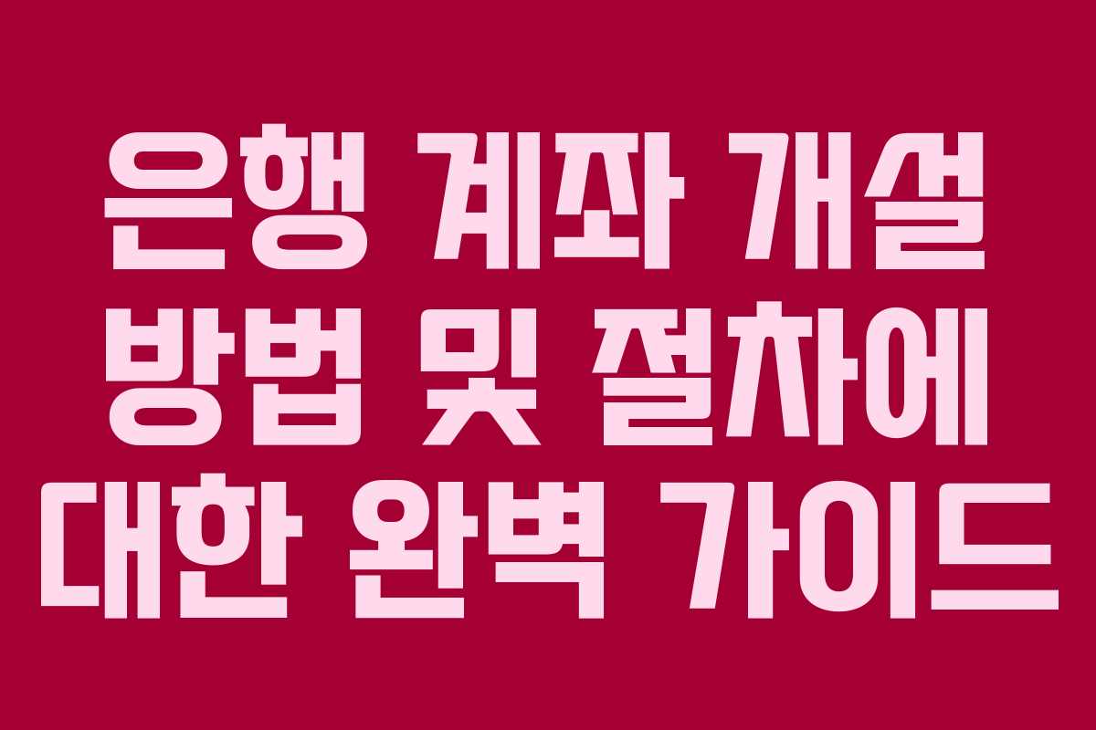 은행 계좌 개설 방법 및 절차에 대한 완벽 가이드