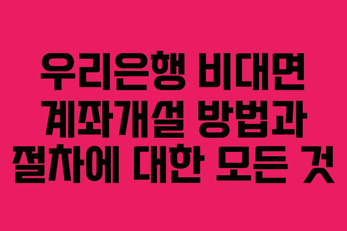 우리은행 비대면 계좌개설 방법과 절차에 대한 모든 것