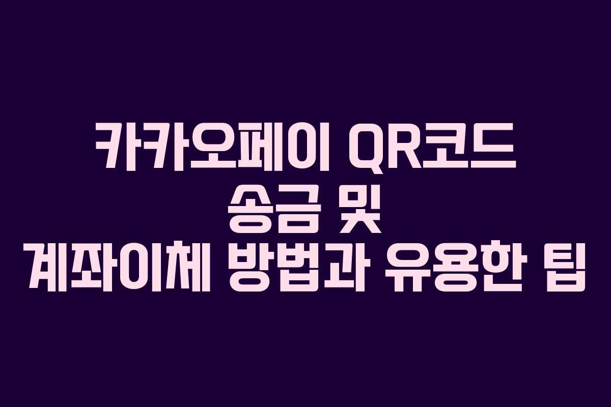 카카오페이 QR코드 송금 및 계좌이체 방법과 유용한 팁