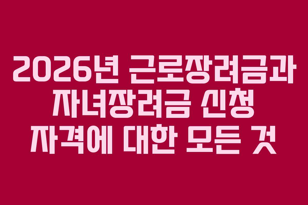 2026년 근로장려금과 자녀장려금 신청 자격에 대한 모든 것