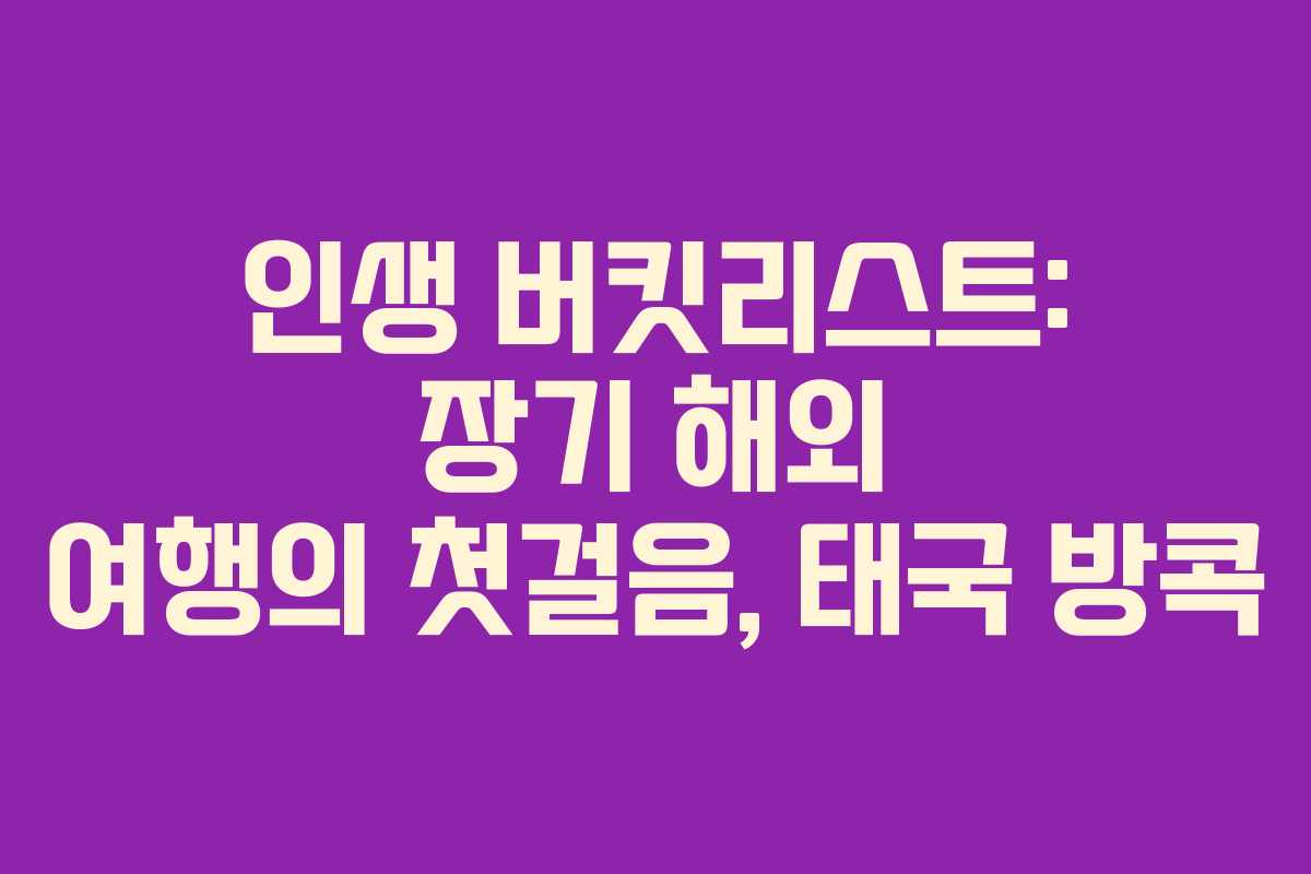 인생 버킷리스트: 장기 해외 여행의 첫걸음, 태국 방콕