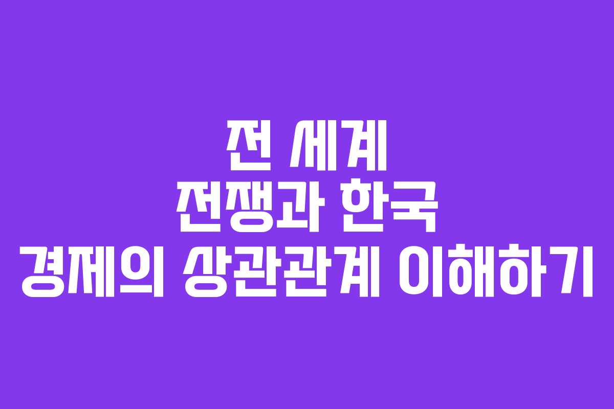 전 세계 전쟁과 한국 경제의 상관관계 이해하기
