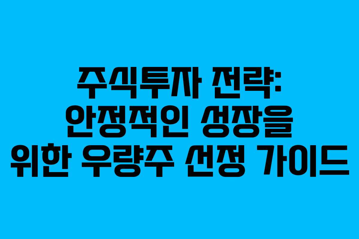 주식투자 전략: 안정적인 성장을 위한 우량주 선정 가이드