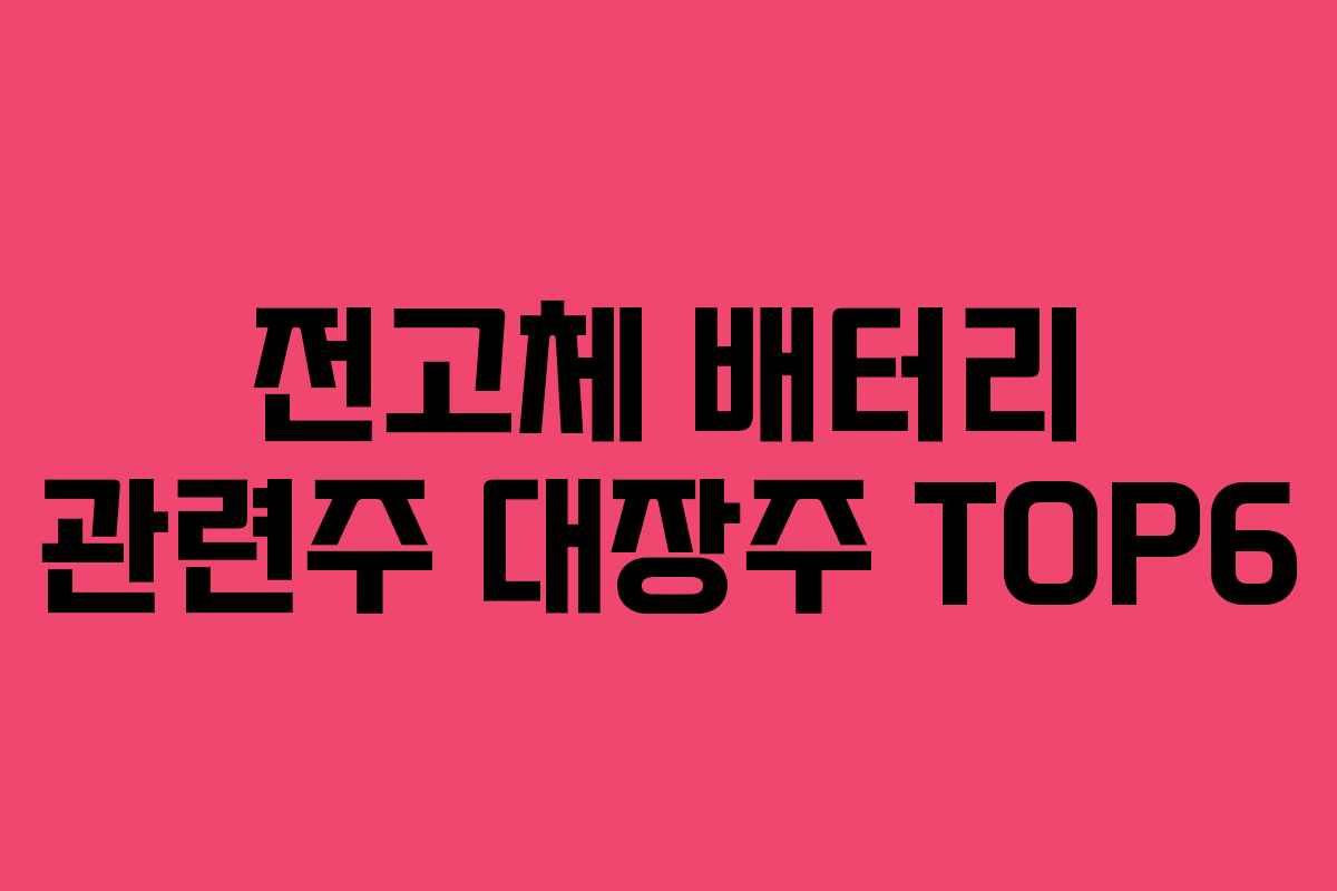 전고체 배터리 관련주 대장주 TOP6