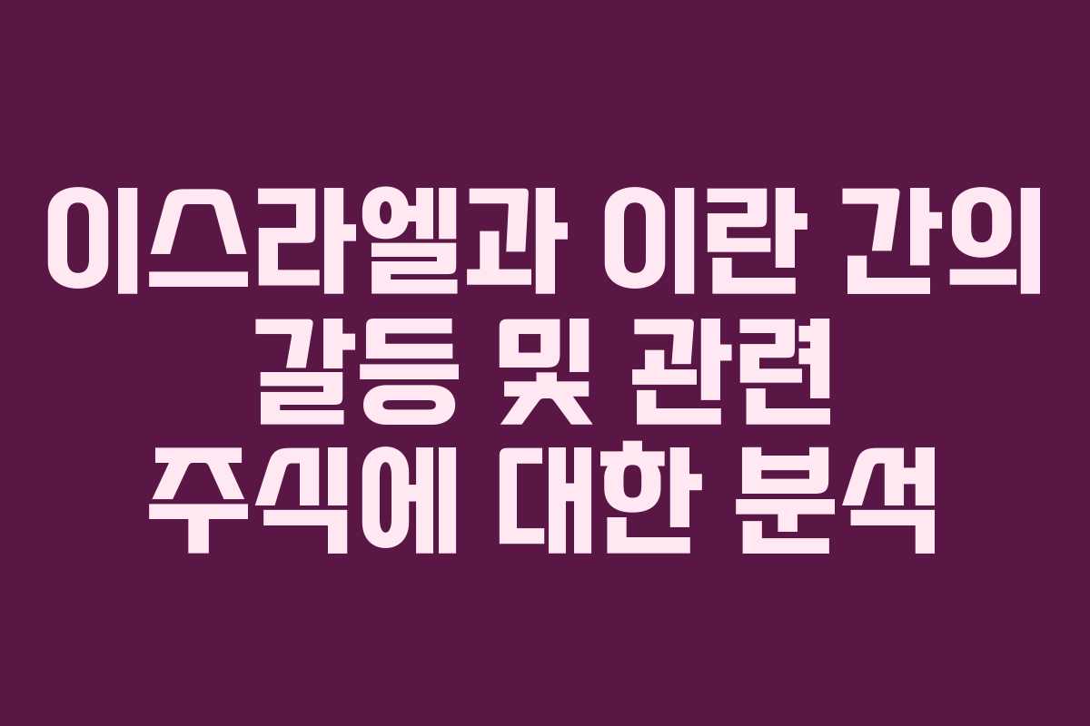 이스라엘과 이란 간의 갈등 및 관련 주식에 대한 분석