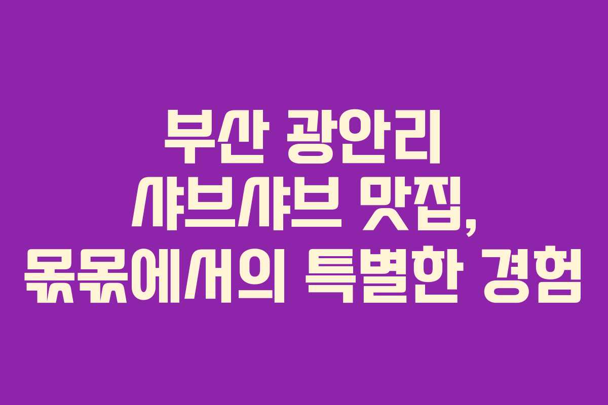 부산 광안리 샤브샤브 맛집, 몫몫에서의 특별한 경험