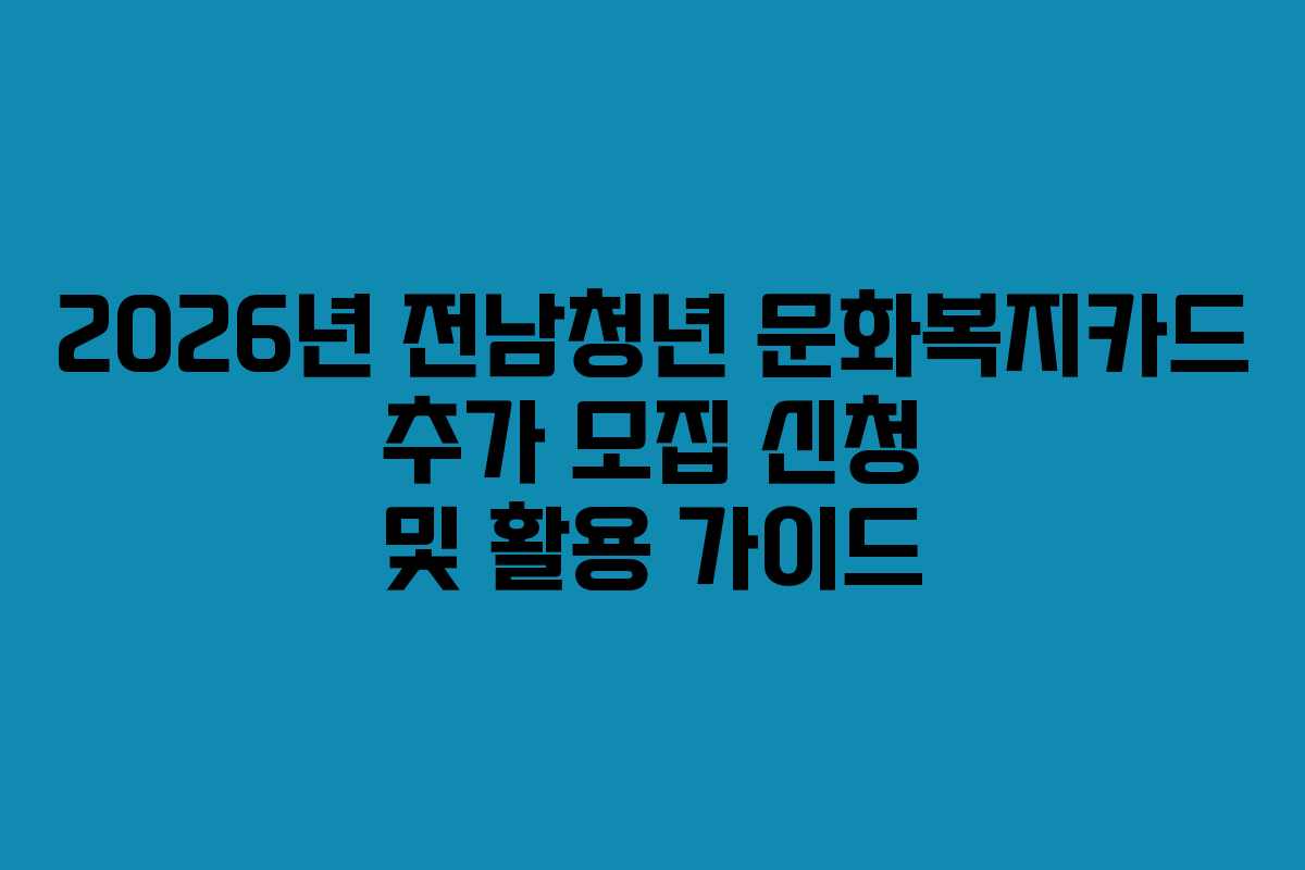 2026년 전남청년 문화복지카드 추가 모집 신청 및 활용 가이드