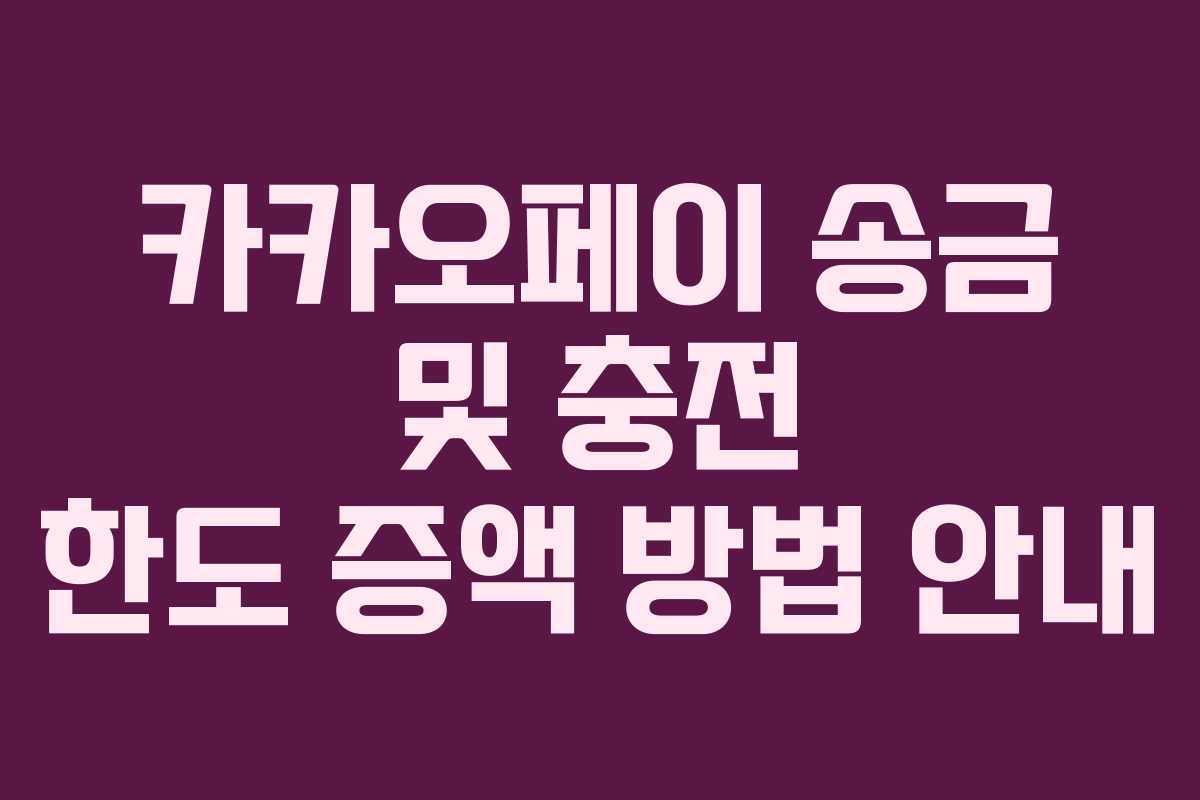 카카오페이 송금 및 충전 한도 증액 방법 안내