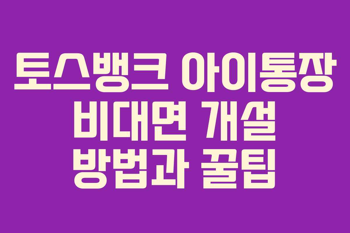 토스뱅크 아이통장 비대면 개설 방법과 꿀팁