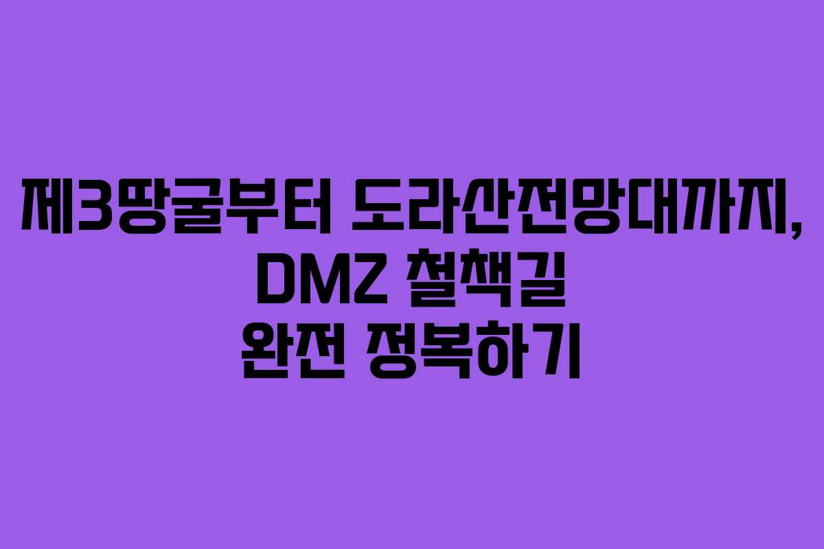 제3땅굴부터 도라산전망대까지, DMZ 철책길 완전 정복하기