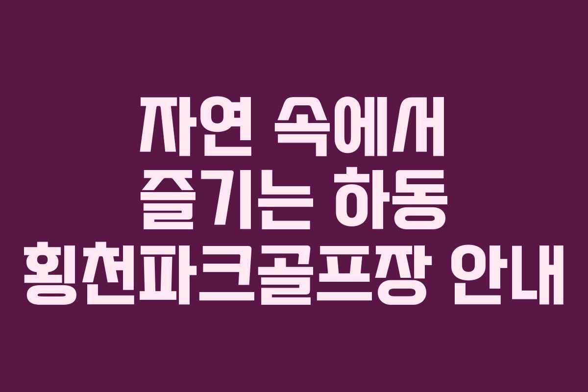 자연 속에서 즐기는 하동 횡천파크골프장 안내