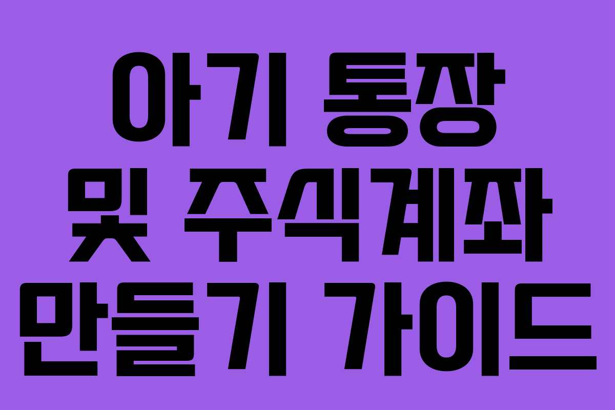 아기 통장 및 주식계좌 만들기 가이드