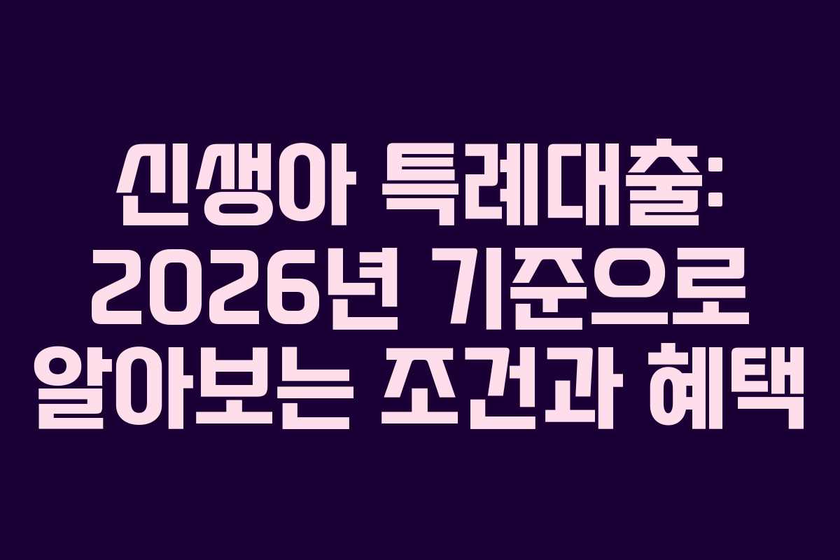 신생아 특례대출: 2026년 기준으로 알아보는 조건과 혜택