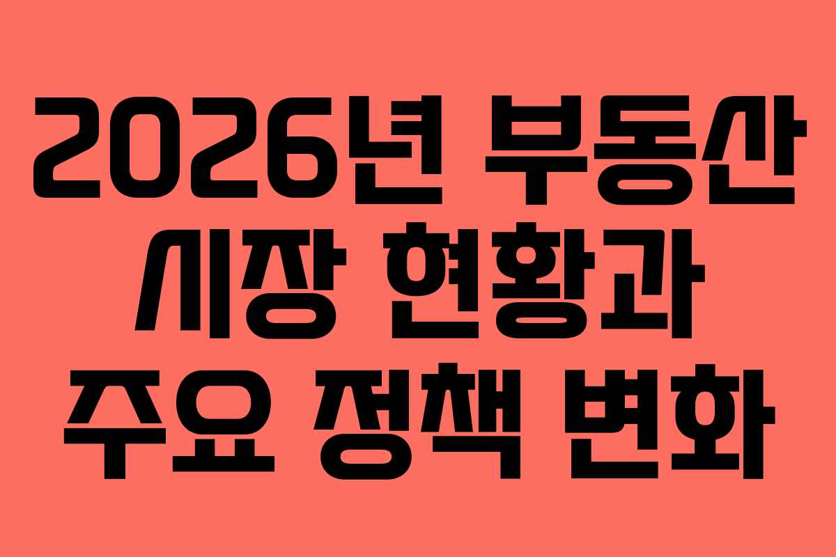 2026년 부동산 시장 현황과 주요 정책 변화