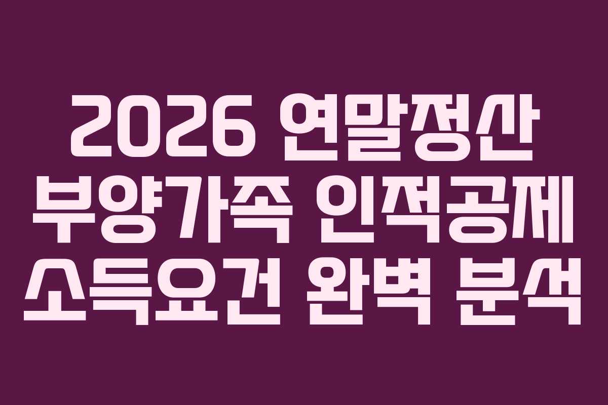 2026 연말정산 부양가족 인적공제 소득요건 완벽 분석