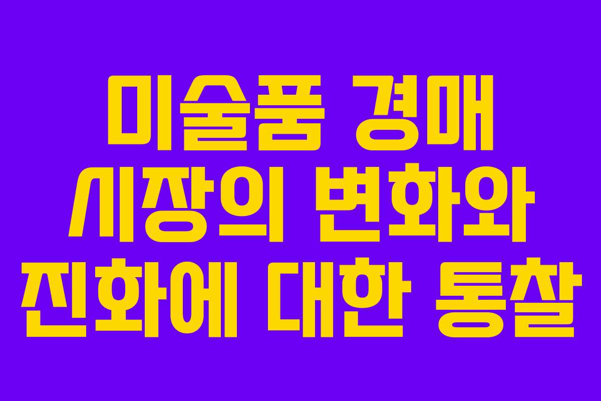 미술품 경매 시장의 변화와 진화에 대한 통찰