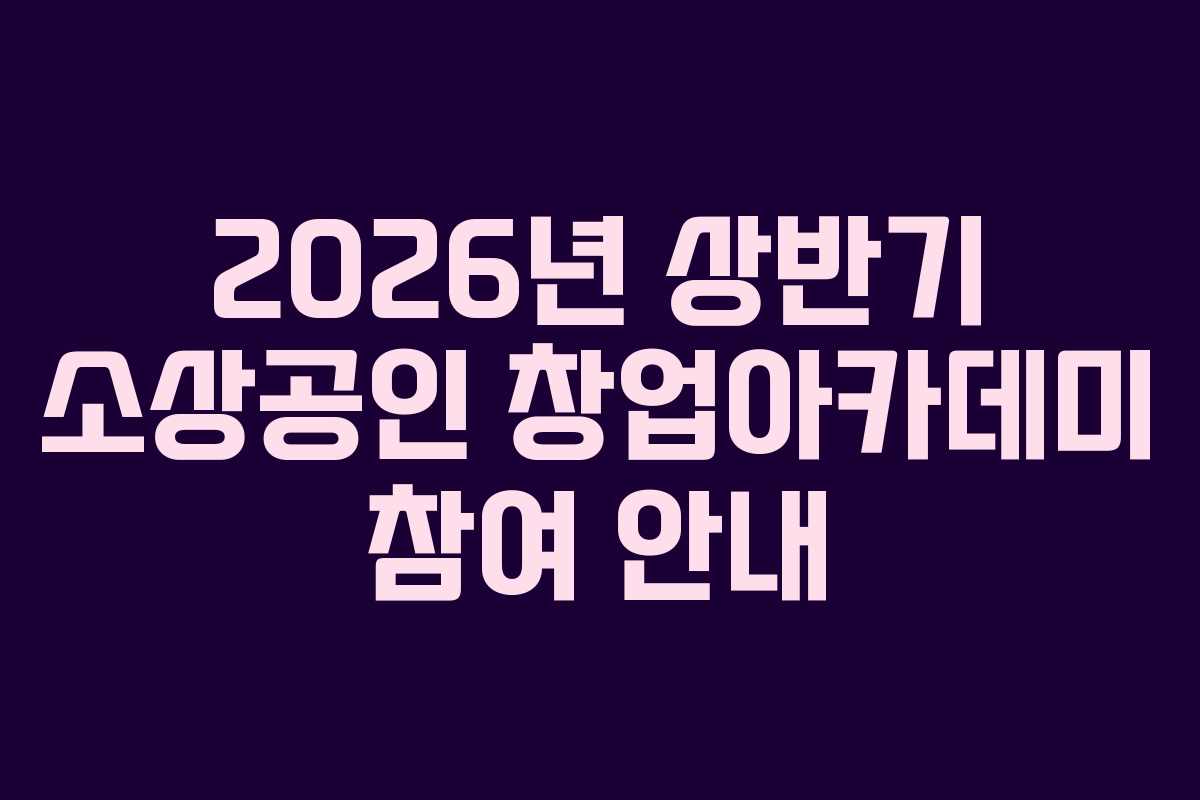 2026년 상반기 소상공인 창업아카데미 참여 안내