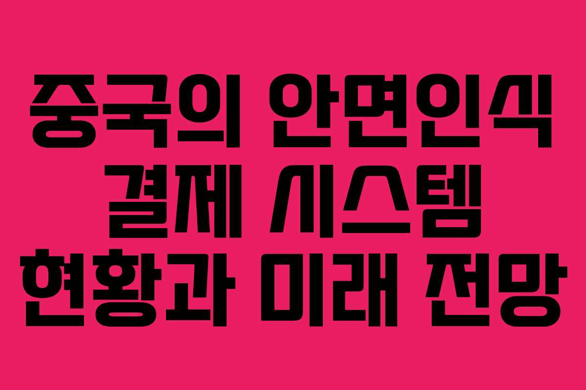 중국의 안면인식 결제 시스템 현황과 미래 전망