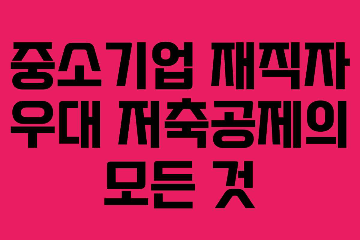 중소기업 재직자 우대 저축공제의 모든 것